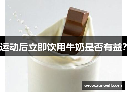 运动后立即饮用牛奶是否有益？