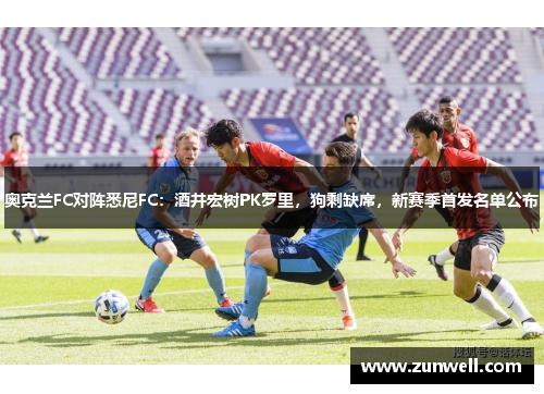 奥克兰FC对阵悉尼FC：酒井宏树PK罗里，狗剩缺席，新赛季首发名单公布