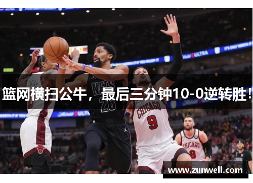 篮网横扫公牛，最后三分钟10-0逆转胜！