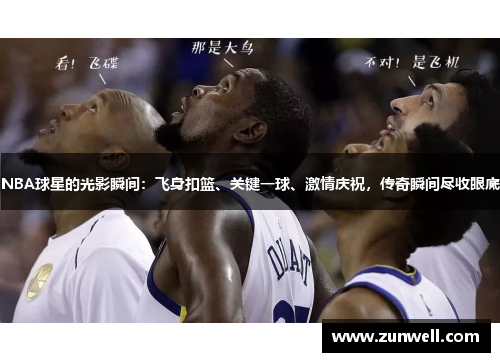 NBA球星的光影瞬间：飞身扣篮、关键一球、激情庆祝，传奇瞬间尽收眼底